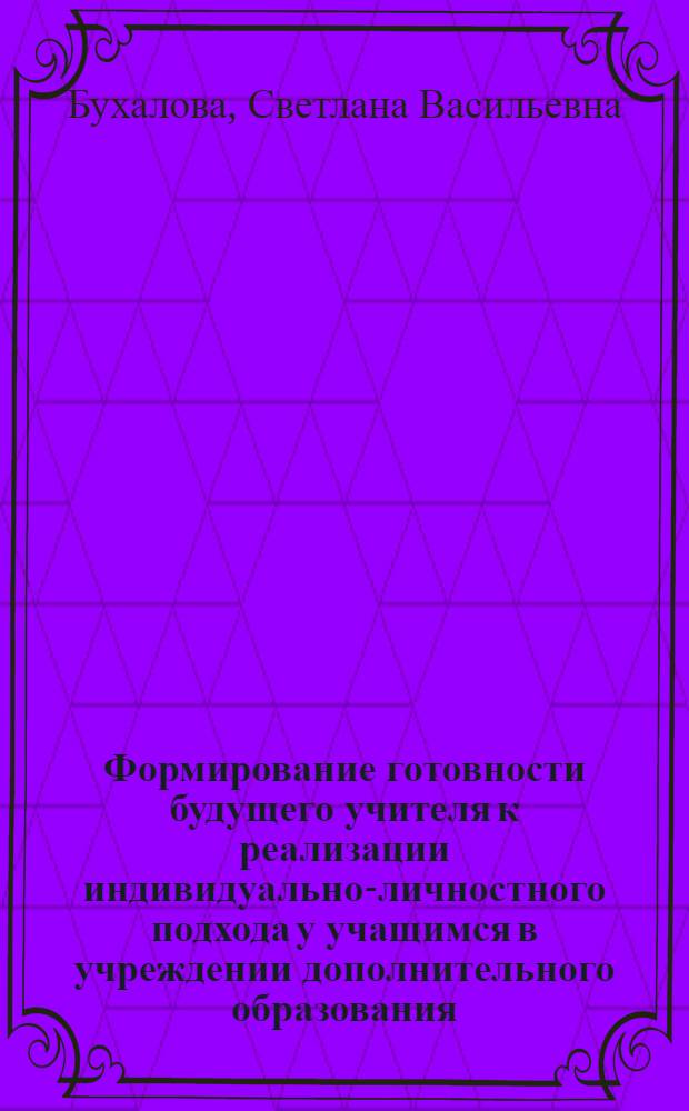 Формирование готовности будущего учителя к реализации индивидуально-личностного подхода у учащимся в учреждении дополнительного образования : автореф. дис. на соиск. учен. степ. канд. пед. наук : специальность 13.00.01 <Общ. педагогика, история педагогики и образования>