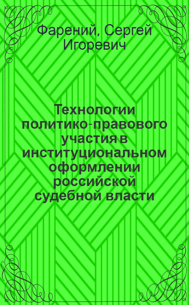Технологии политико-правового участия в институциональном оформлении российской судебной власти : автореф. дис. на соиск. учен. степ. канд. юрид. наук : специальность 23.00.02 <Полит. ин-ты, этнополит. конфликтология, нац. и полит. процессы и технологии>