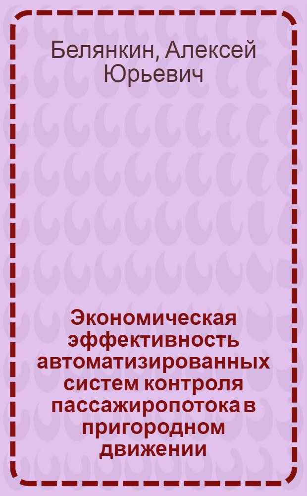 Экономическая эффективность автоматизированных систем контроля пассажиропотока в пригородном движении : автореф. дис. на соиск. учен. степ. канд. экон. наук : специальность 08.00.05 <Экономика и упр. нар. хоз-вом>