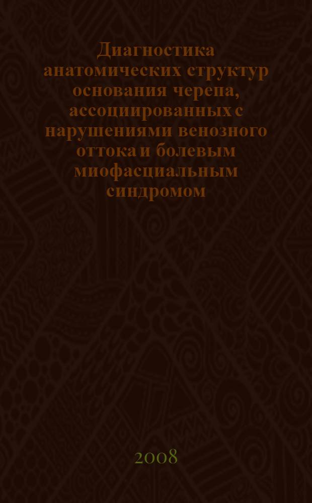 Диагностика анатомических структур основания черепа, ассоциированных с нарушениями венозного оттока и болевым миофасциальным синдромом : автореф. дис. на соиск. учен. степ. д-ра мед. наук : специальность 14.00.19 <Лучевая диагностика, лучевая терапия>