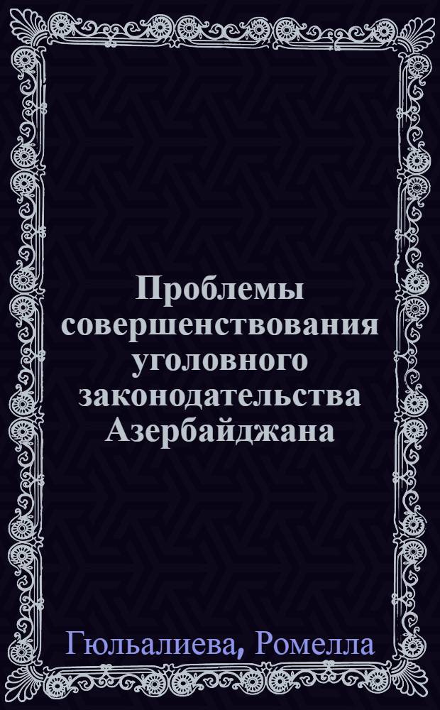 Проблемы совершенствования уголовного законодательства Азербайджана : (теоретические аспекты)
