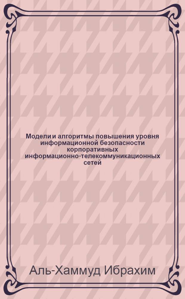 Модели и алгоритмы повышения уровня информационной безопасности корпоративных информационно-телекоммуникационных сетей : автореф. дис. на соиск. учен. степ. канд. техн. наук : специальность 05.12.13 <Системы, сети и устройства телекоммуникаций>