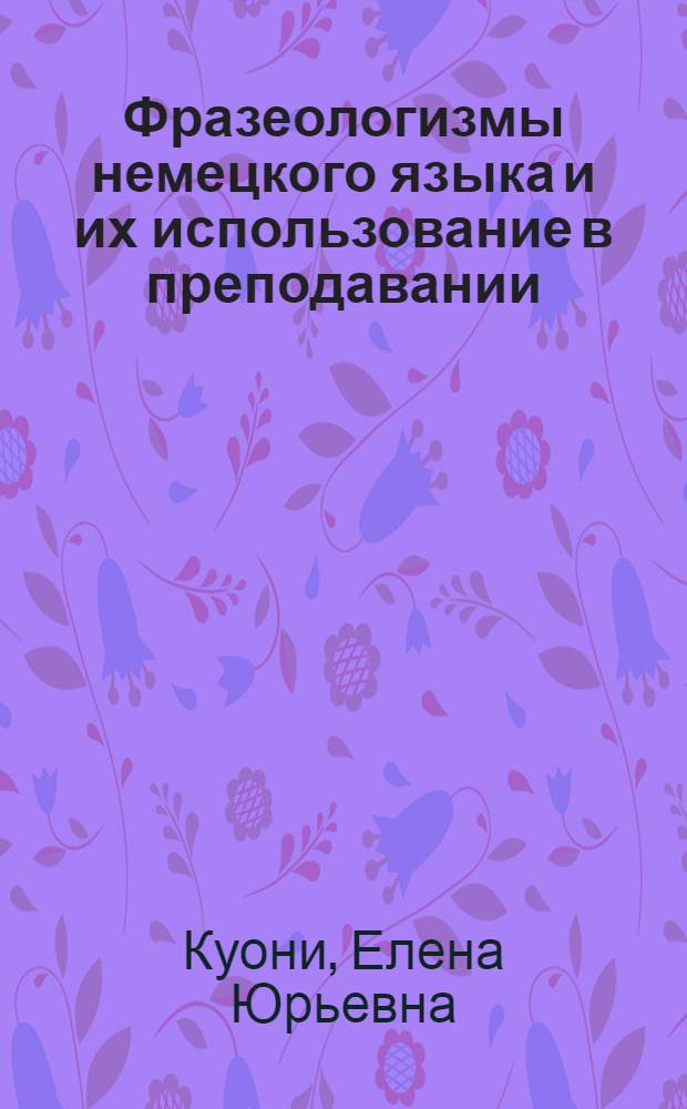 Фразеологизмы немецкого языка и их использование в преподавании : учебно-методическое пособие для студентов неязыковых специальностей