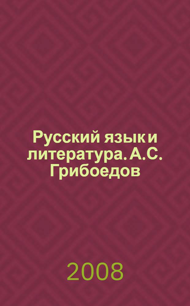 Русский язык и литература. А.С. Грибоедов: Учеб. пособие для практ. занятий по подготовке к ЕГЭ и ко всупит. экзамену