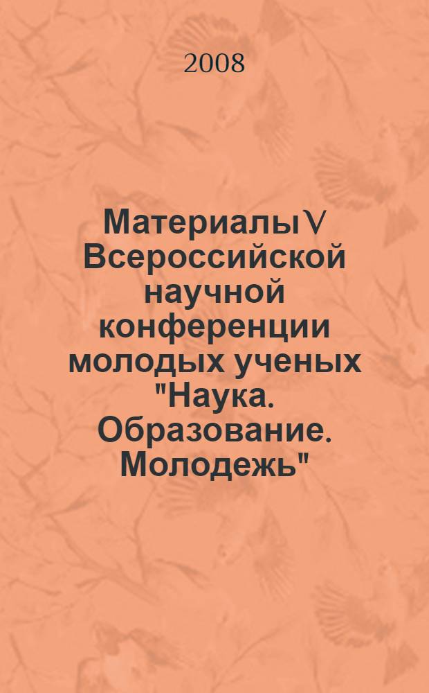 Материалы V Всероссийской научной конференции молодых ученых "Наука. Образование. Молодежь", 7-8 февраля 2008 года. Т. 3