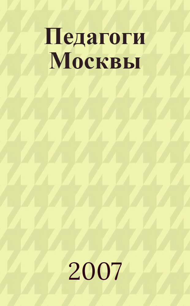 Педагоги Москвы : биографическая энциклопедия