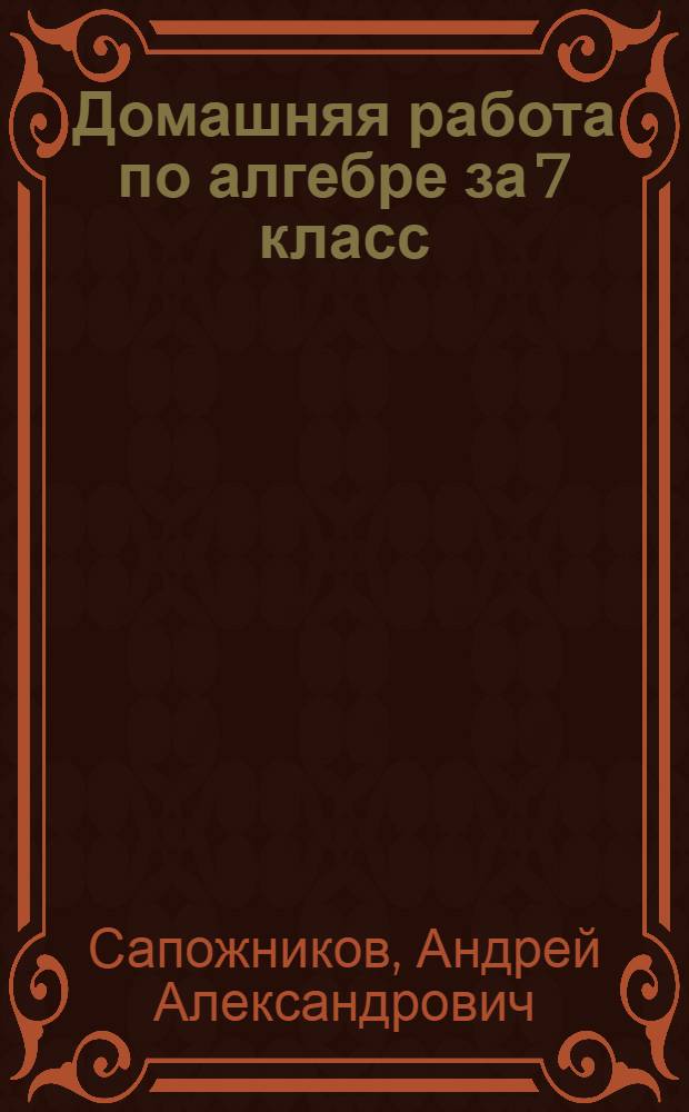 Домашняя работа по алгебре за 7 класс : к учебнику "Алгебра: учеб. для 7 кл. общеобразоват. учреждений / Ш.А. Алимов, Ю.М. Колягин, Ю.В. Сидоров и др. - 15-е изд. - М.: Просвещение, 2007" : учебно-методическое пособие