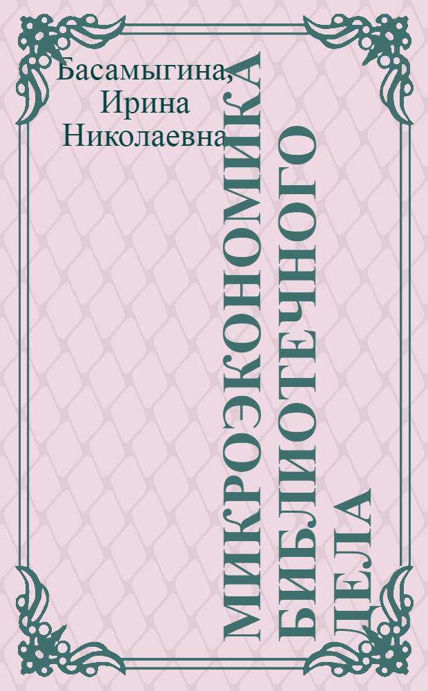 Микроэкономика библиотечного дела : научно-практическое пособие