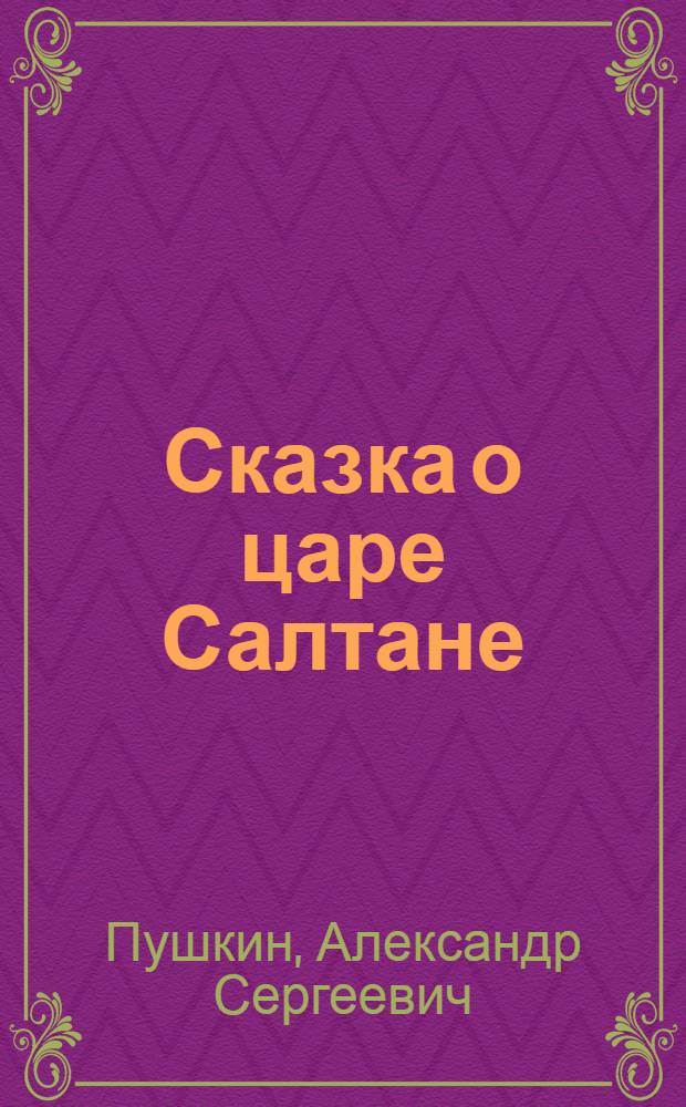 Сказка о царе Салтане : для дошкольного и младшего школьного возраста