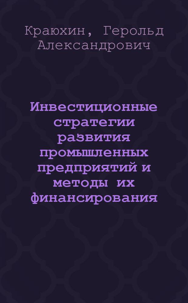 Инвестиционные стратегии развития промышленных предприятий и методы их финансирования : монография
