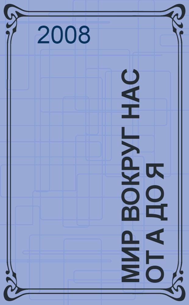 Мир вокруг нас от А до Я : для среднего школьного возраста