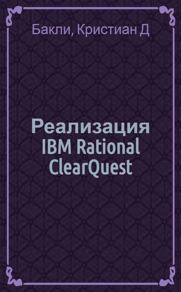 Реализация IBM Rational ClearQuest : полное руководсто по внедрению