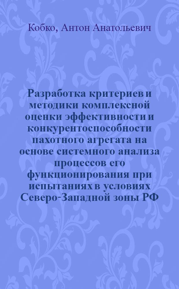 Разработка критериев и методики комплексной оценки эффективности и конкурентоспособности пахотного агрегата на основе системного анализа процессов его функционирования при испытаниях в условиях Северо-Западной зоны РФ : автореф. дис. на соиск. учен. степ. канд. техн. наук : специальность 05.20.01 <Технологии и средства механизации сел. хоз-ва>
