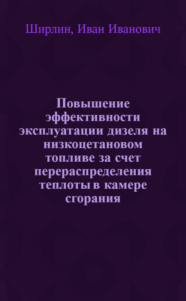 Повышение эффективности эксплуатации дизеля на низкоцетановом топливе за счет перераспределения теплоты в камере сгорания : автореф. дис. на соиск. учен. степ. канд. техн. наук : специальность 05.04.02 <Тепловые двигатели>