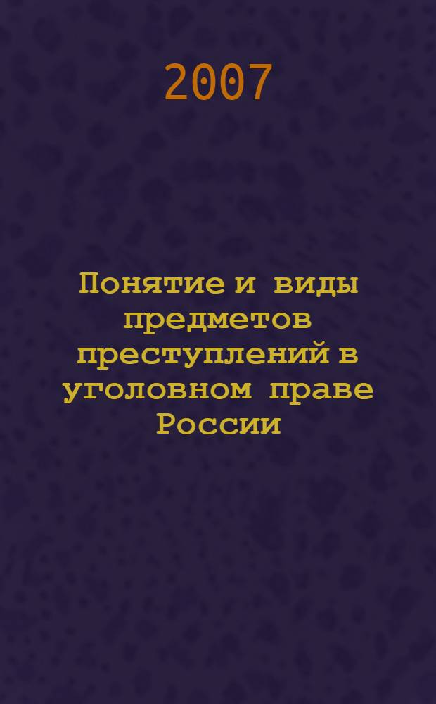 Понятие и виды предметов преступлений в уголовном праве России : автореф. дис. на соиск. учен. степ. канд. юрид. наук : специальность 12.00.08 <Уголов. право и криминология; уголов.-исполнит. право>