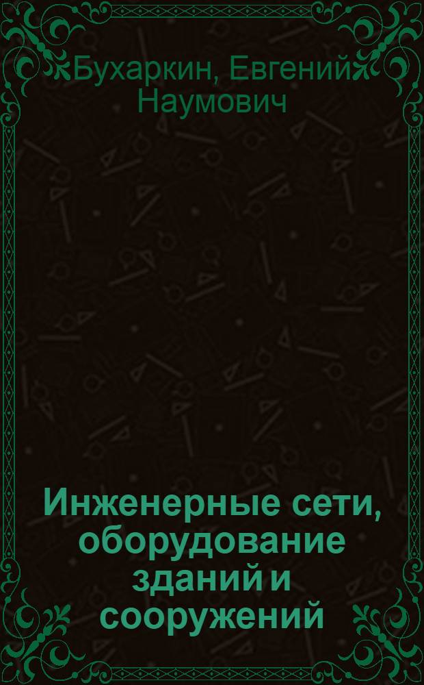 Инженерные сети, оборудование зданий и сооружений : учебник для студентов заочных отделений высших учебных заведений, обучающихся по специальностям "Промышленное и гражданское строительство" и "Производство строительных материалов, изделий и конструкций"