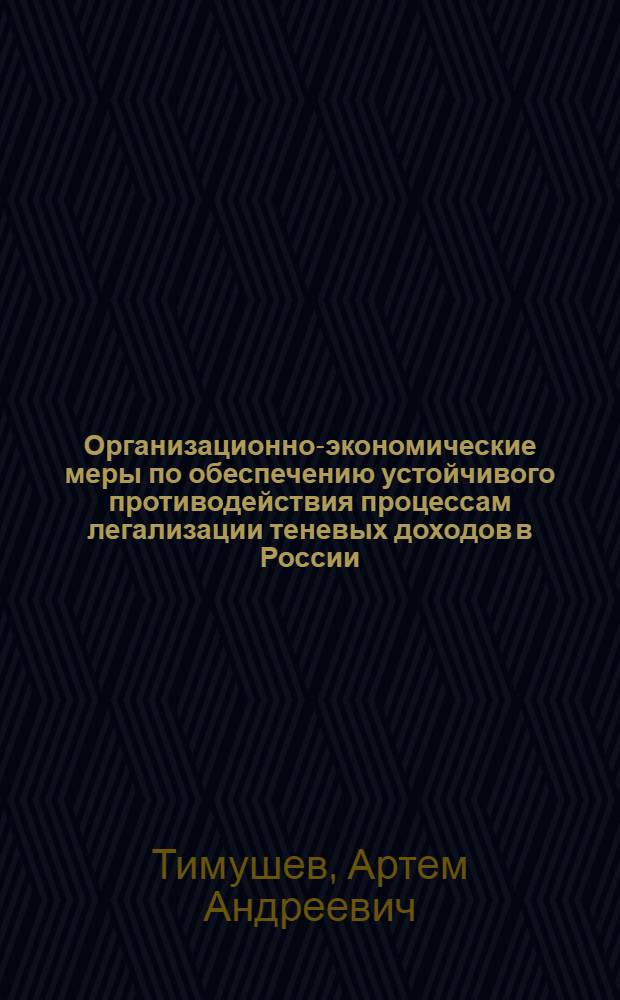 Организационно-экономические меры по обеспечению устойчивого противодействия процессам легализации теневых доходов в России : автореф. дис. на соиск. учен. степ. канд. экон. наук : специальность 08.00.05 <Экономика и упр. нар. хоз-вом>