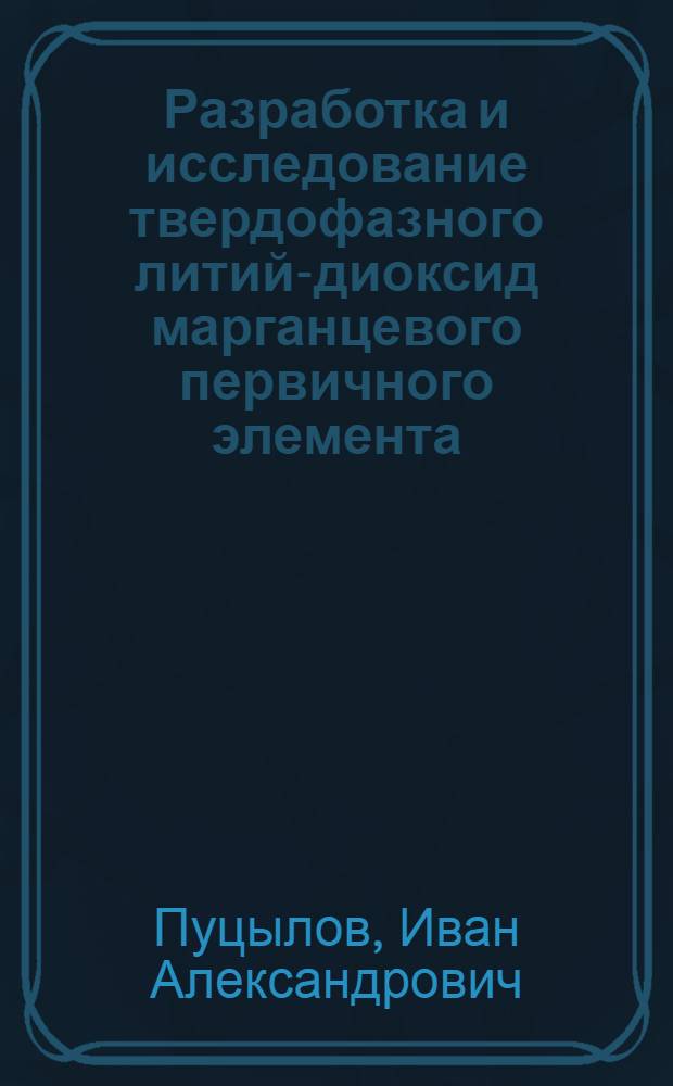 Разработка и исследование твердофазного литий-диоксид марганцевого первичного элемента : автореф. дис. на соиск. учен. степ. канд. техн. наук : специальность 02.00.05 <Электрохимия>