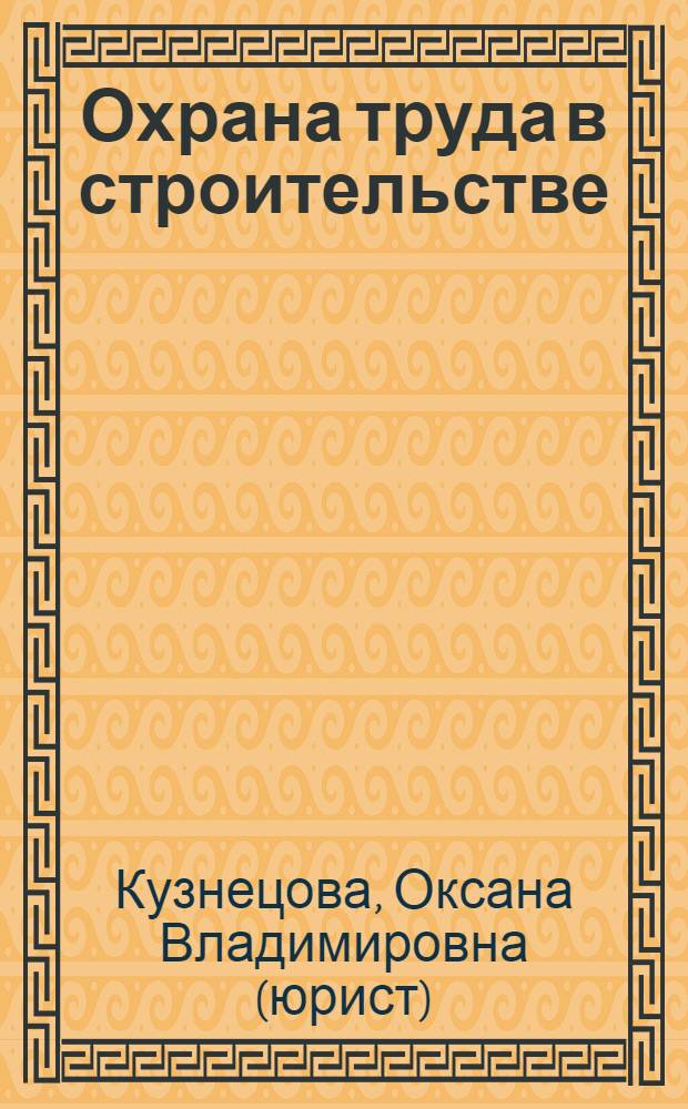 Охрана труда в строительстве : комментарии к строительным нормам и правилам : практическое пособие