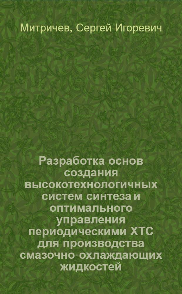 Разработка основ создания высокотехнологичных систем синтеза и оптимального управления периодическими ХТС для производства смазочно-охлаждающих жидкостей : автореф. дис. на соиск. учен. степ. канд. техн. наук : специальность 05.13.01 <Систем. анализ, упр. и обраб. информ.>