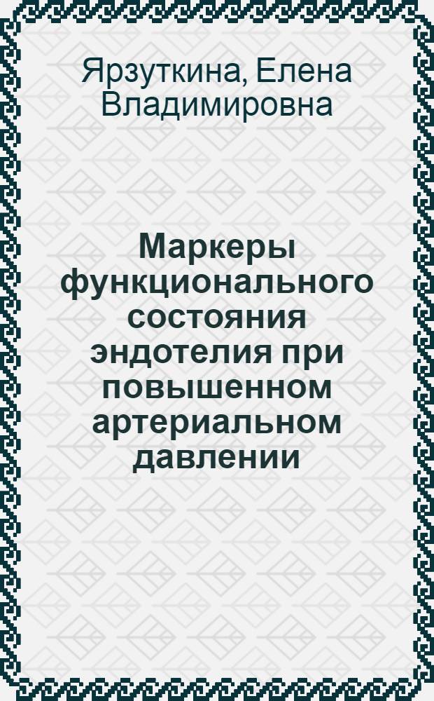 Маркеры функционального состояния эндотелия при повышенном артериальном давлении : автореф. дис. на соиск. учен. степ. канд. биол. наук : специальность 03.00.13 <Физиология>
