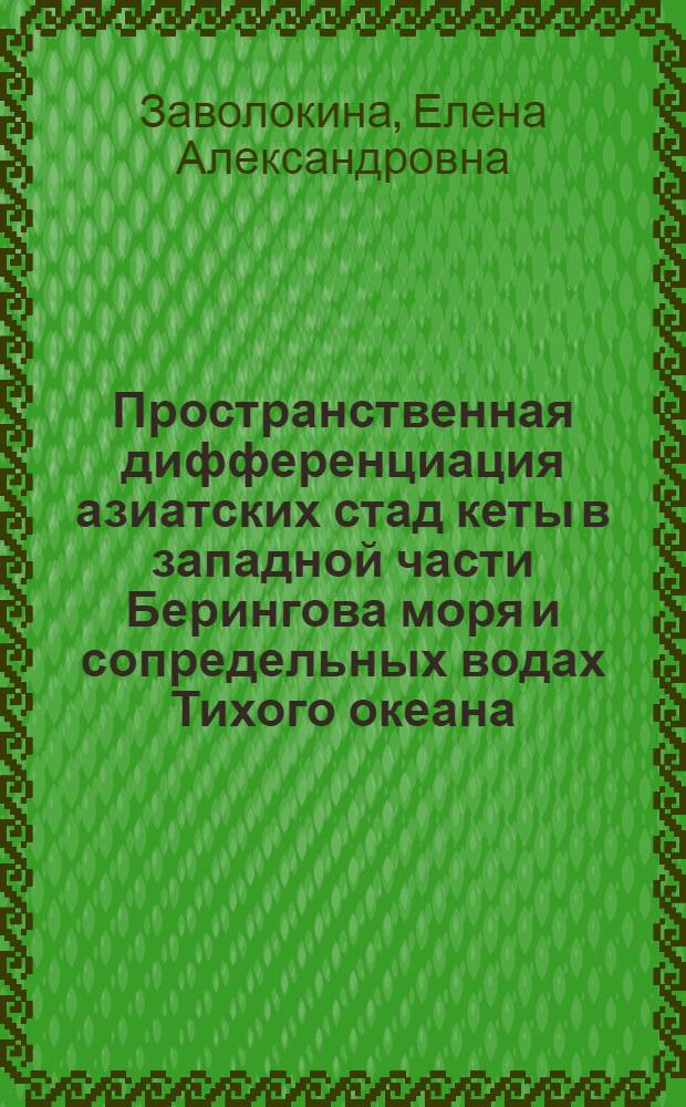 Пространственная дифференциация азиатских стад кеты в западной части Берингова моря и сопредельных водах Тихого океана : автореф. дис. на соиск. учен. степ. канд. биол. наук : специальность 03.00.10 <Ихтиология>