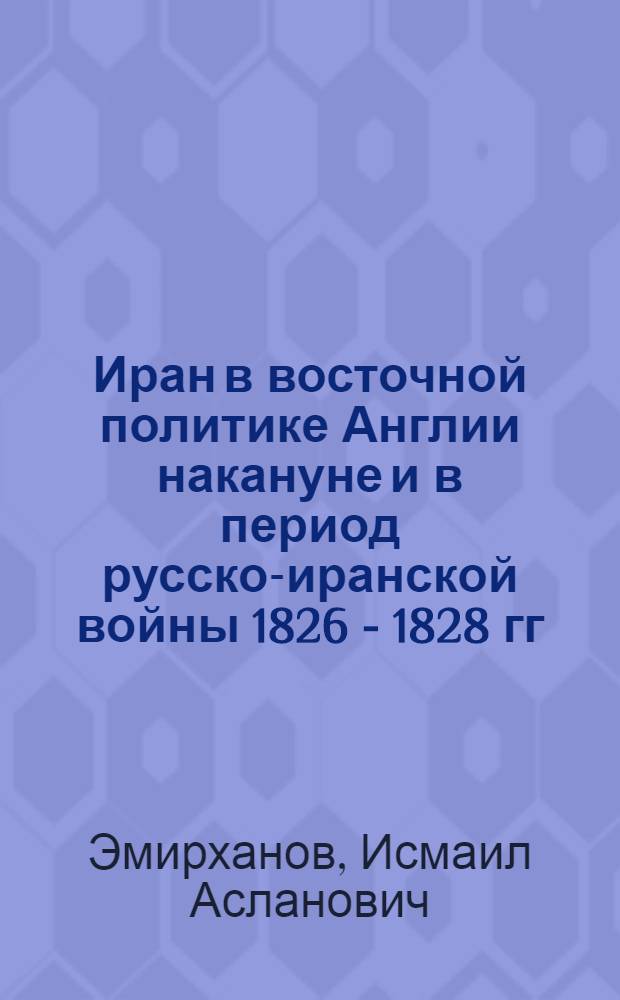 Иран в восточной политике Англии накануне и в период русско-иранской войны 1826 - 1828 гг. : автореф. дис. на соиск. учен. степ. канд. ист. наук : специальность 07.00.03 <Всеобщ. история>