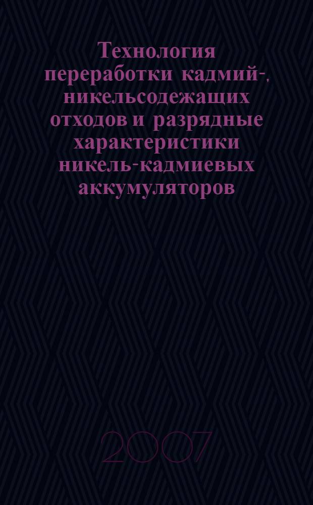 Технология переработки кадмий-, никельсодежащих отходов и разрядные характеристики никель-кадмиевых аккумуляторов, изготовленных из вторичного сырья : автореф. дис. на соиск. учен. степ. канд. техн. наук : специальность 02.00.05 <Электрохимия>