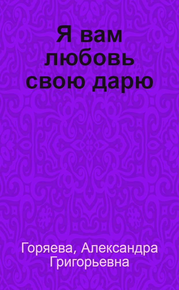 Я вам любовь свою дарю : стихи
