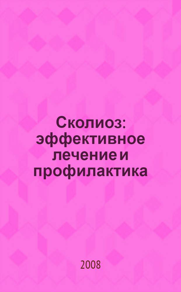 Сколиоз : эффективное лечение и профилактика : причины заболевания, диагностика, массаж, специальные упражнения, оперативные методы лечения