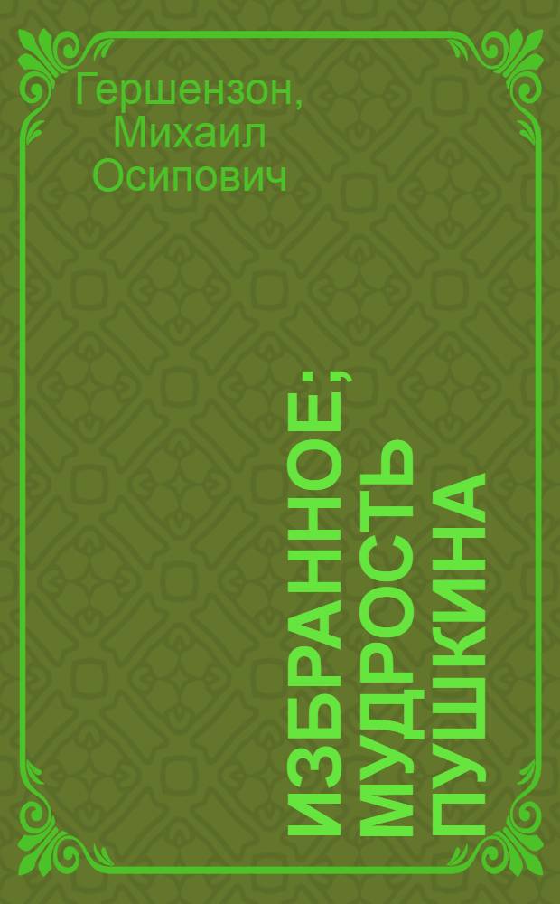 Избранное; Мудрость Пушкина: сборник / Михаил Гершензон; сост.: С.Я. Левит; ведущий ред. Л.Т. Мильская