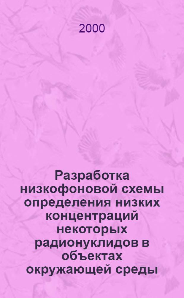 Разработка низкофоновой схемы определения низких концентраций некоторых радионуклидов в объектах окружающей среды : автореферат диссертации на соискание ученой степени к.х.н. : специальность 02.00.02