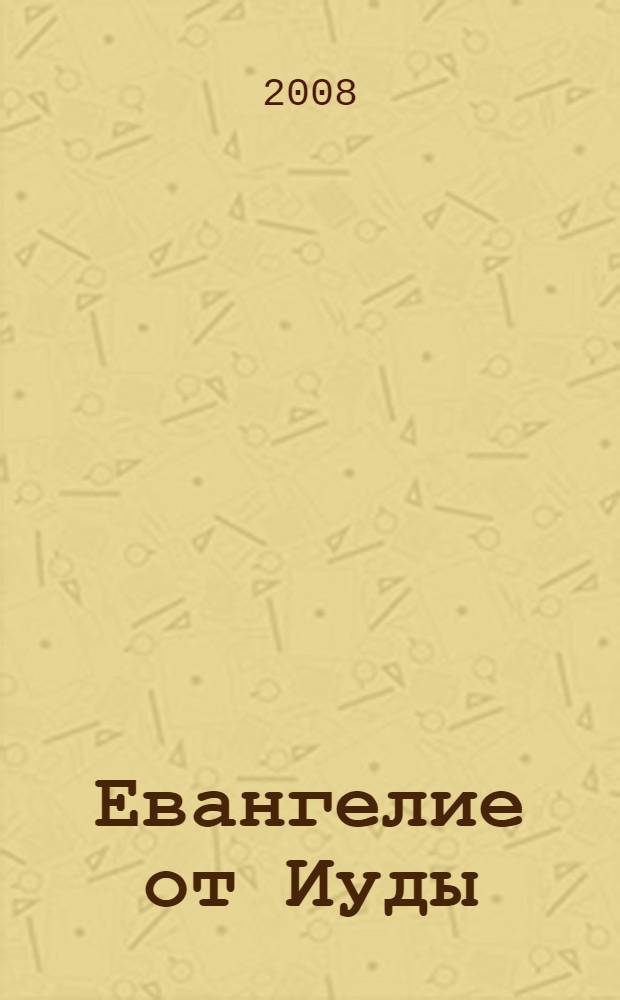 Евангелие от Иуды : по Кодексу Чакос : первая публикация на русском языке
