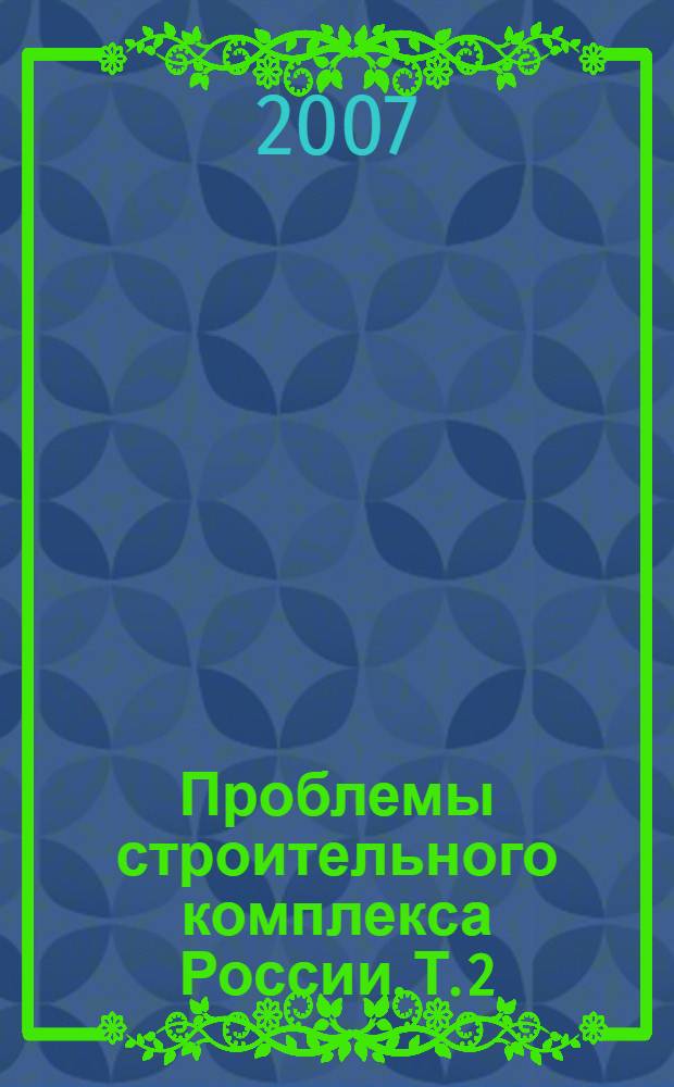 Проблемы строительного комплекса России. Т. 2 : [Архитектура. Строительство. Коммунальное хозяйство]