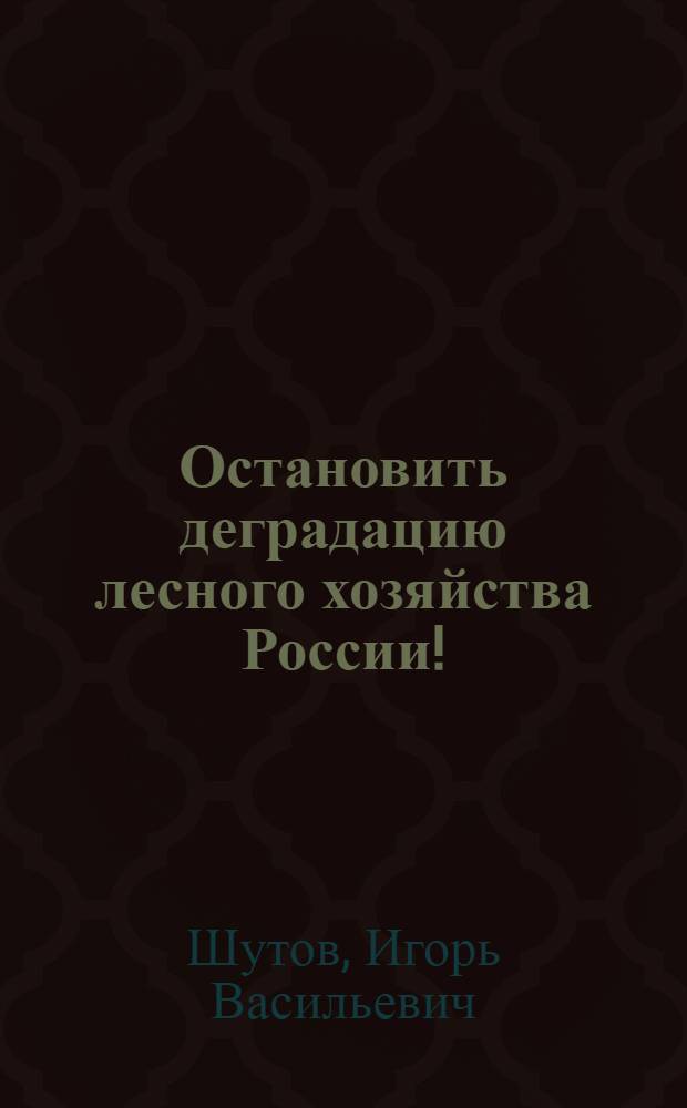 Остановить деградацию лесного хозяйства России!
