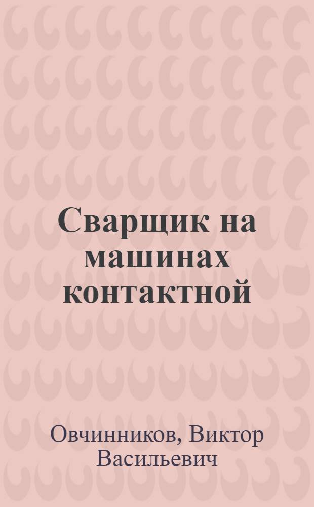 Сварщик на машинах контактной (прессовой) сварки : учебное пособие для использования в учебном процессе образовательных учреждений, реализующих программы профессиональной подготовки