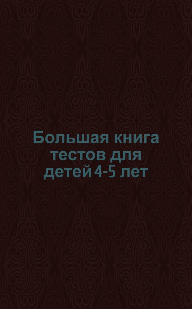 Большая книга тестов для детей 4-5 лет