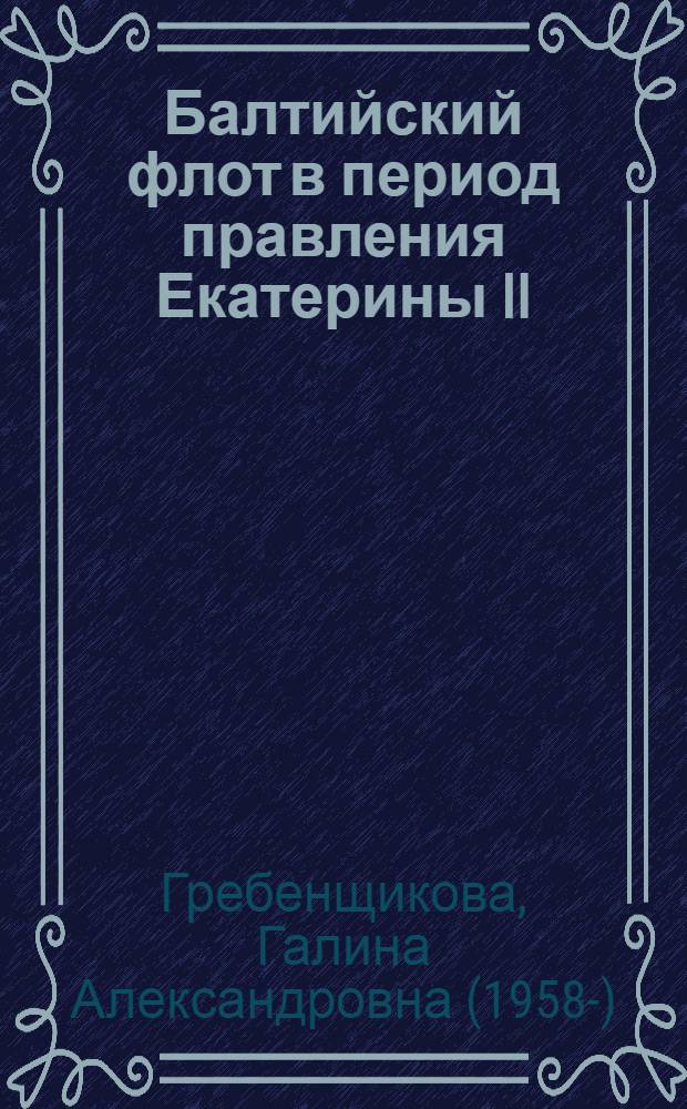Балтийский флот в период правления Екатерины II = The Baltic Navy during Catherine the Second governing : документы, факты, исследования