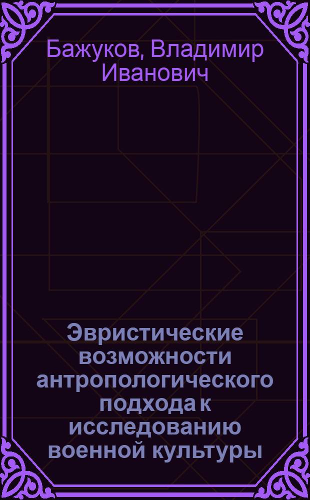 Эвристические возможности антропологического подхода к исследованию военной культуры : монография