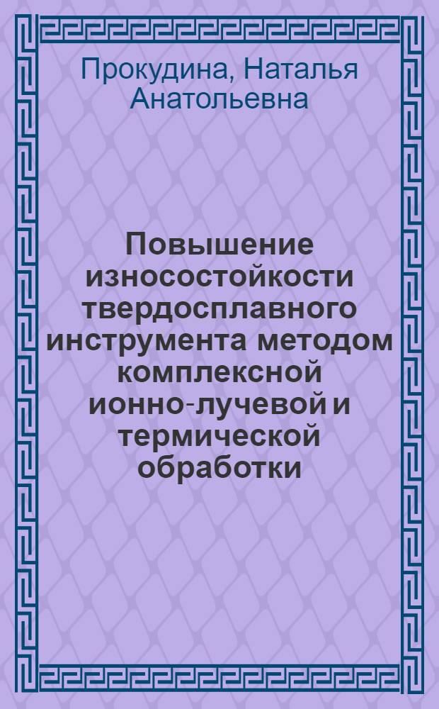 Повышение износостойкости твердосплавного инструмента методом комплексной ионно-лучевой и термической обработки : автореферат диссертации на соискание ученой степени к.т.н. : специальность 05.02.04; специальность 05.02.01
