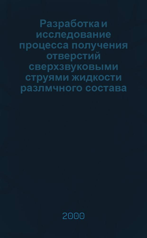Разработка и исследование процесса получения отверстий сверхзвуковыми струями жидкости разлмчного состава : автореферат диссертации на соискание ученой степени к.т.н. : специальность 05.03.01