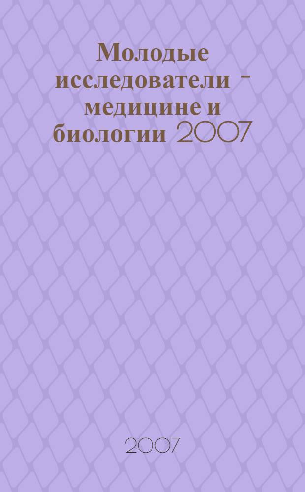Молодые исследователи - медицине и биологии 2007 : материалы LXI межинститутской научной студенческой конференции