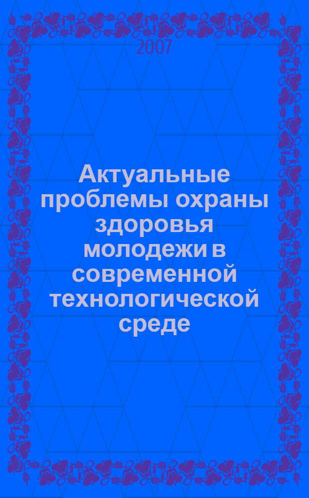 Актуальные проблемы охраны здоровья молодежи в современной технологической среде. Т. 2