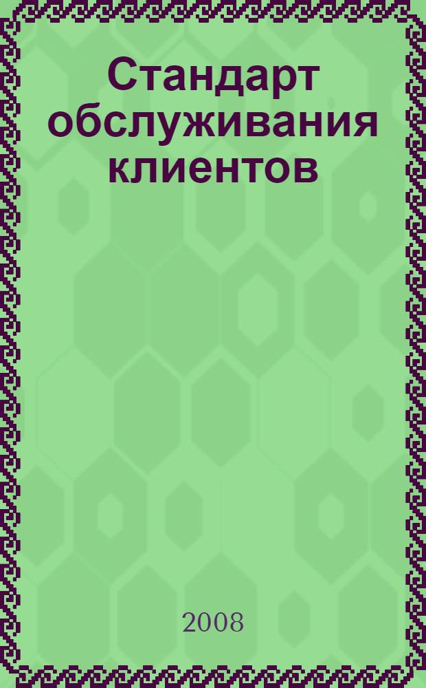 Стандарт обслуживания клиентов : требования к организации и осуществлению процесса, техническим средствам : дата введения - 17.09.07