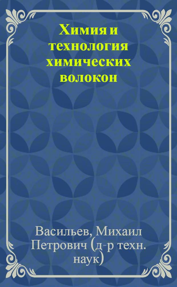 Химия и технология химических волокон (оборудование и технологические схемы производств синтетических волокон : учебное пособие : для студентов, обучающихся по специальности 280200 - "Химия, технология и оборудование производств химических волокон и композиционных материалов"