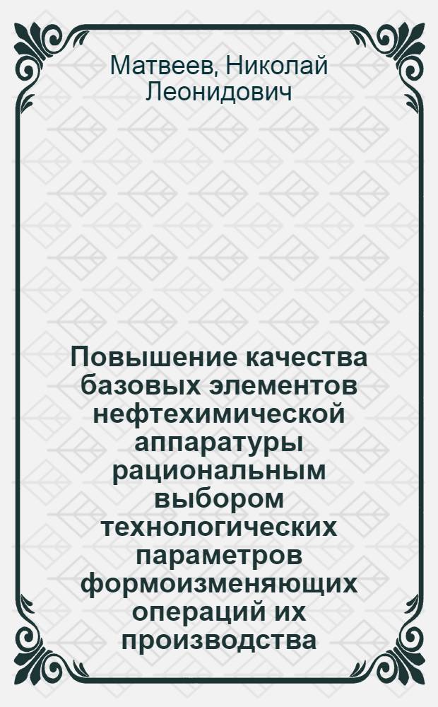 Повышение качества базовых элементов нефтехимической аппаратуры рациональным выбором технологических параметров формоизменяющих операций их производства : автореферат диссертации на соискание ученой степени к.т.н. : специальность 05.04.09