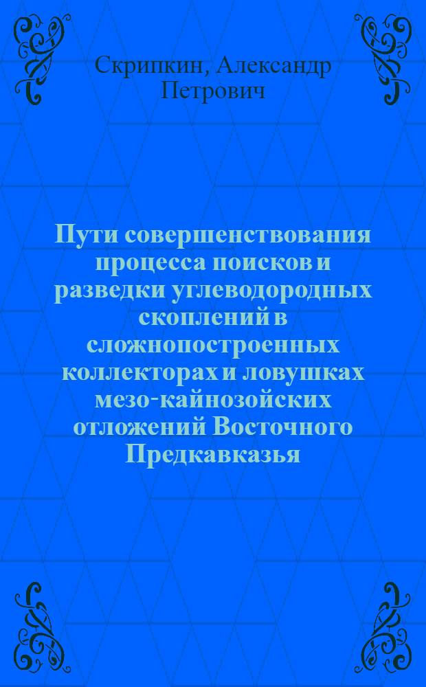 Пути совершенствования процесса поисков и разведки углеводородных скоплений в сложнопостроенных коллекторах и ловушках мезо-кайнозойских отложений Восточного Предкавказья : автореферат диссертации на соискание ученой степени к.г.-м.н. : специальность 04.00.17