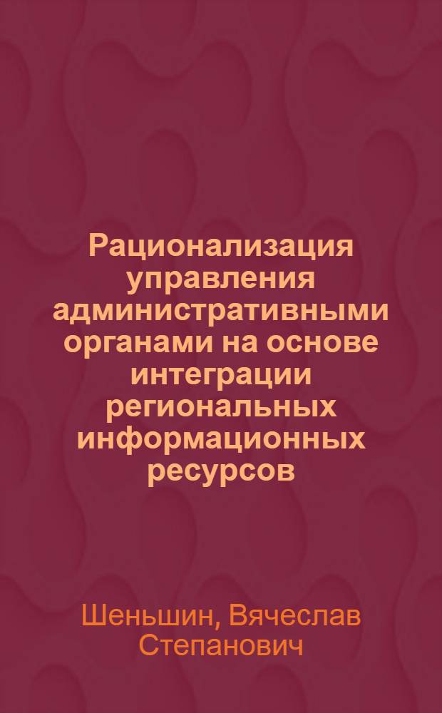 Рационализация управления административными органами на основе интеграции региональных информационных ресурсов : автореферат диссертации на соискание ученой степени к.т.н. : специальность 05.13.10