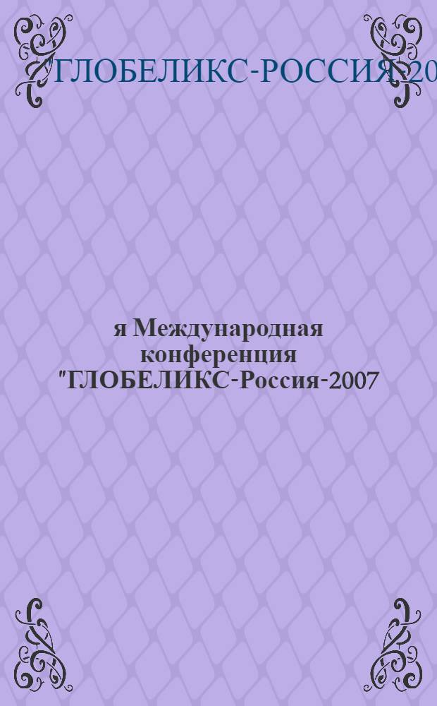 5-я Международная конференция "ГЛОБЕЛИКС-Россия-2007: развитие национальных и региональных инновационных систем для повышения конкурентоспособности и качества жизни - партнерство государства, науки, образования и бизнеса (теория, проблемы, опыт и перспективы) = 5-th International conference "GLOBELICS-RUSSIA-2007: regional and national innovation systems for development, competitiveness and welfare: the government-academia-industry partnership (theory, problems, practice and prospects) : материалы конференции