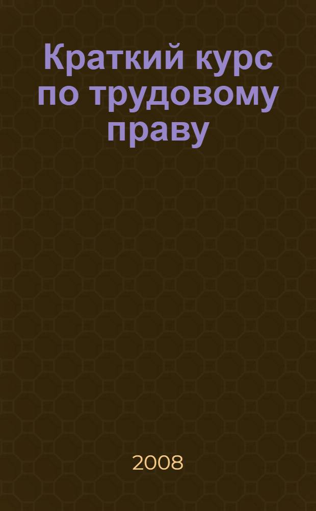 Краткий курс по трудовому праву : учебное пособие
